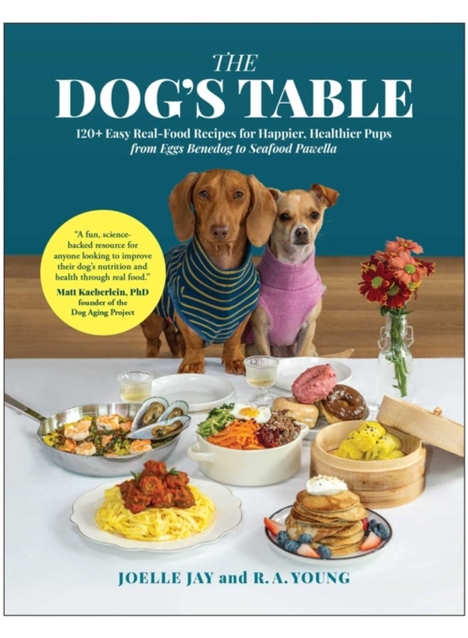 The Dog's Table : 120+ Easy Real-Food Recipes for Happier, Healthier Pups - from Eggs Benedog to Seafood Pawella