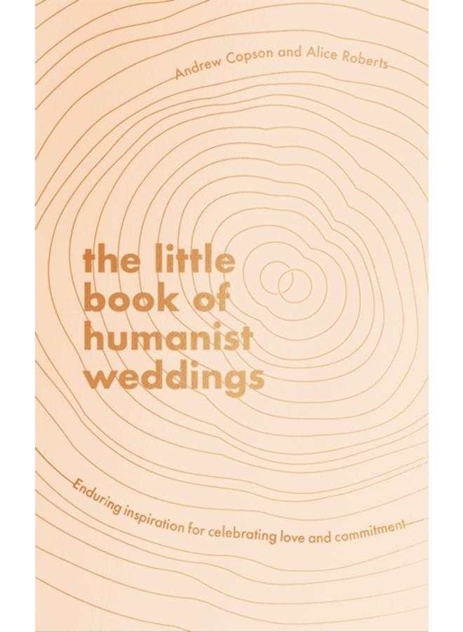 The Little Book of Humanist Weddings : Enduring inspiration for celebrating love and commitment 