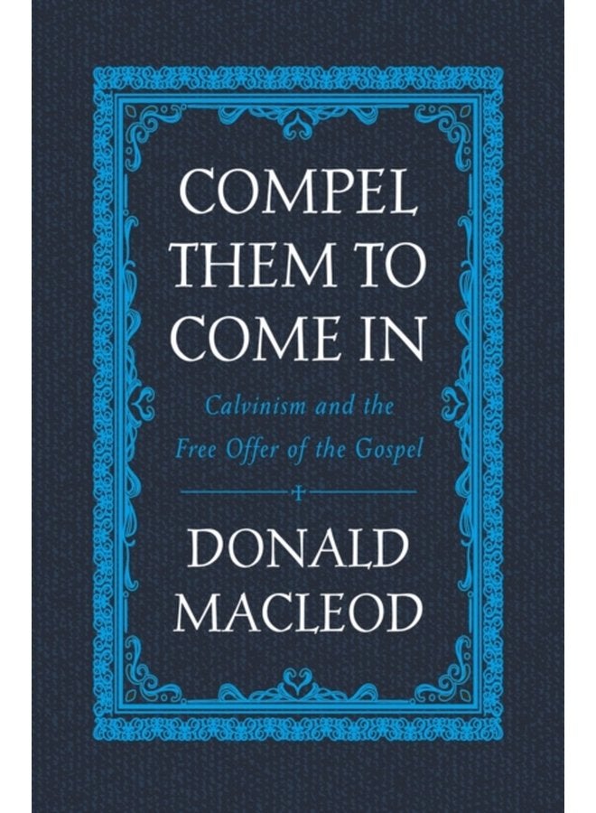 Compel Them to Come In Calvinism and the Free Offer of the Gospel - Hardback