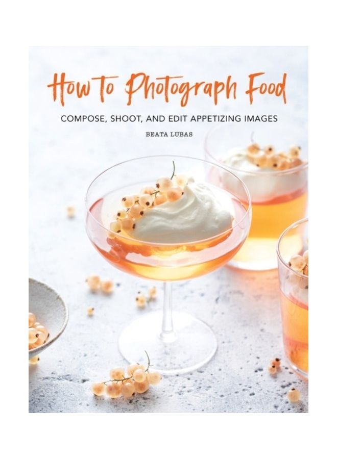 How To Photograph Food: Compose, Shoot, And Edit Appetizing Images