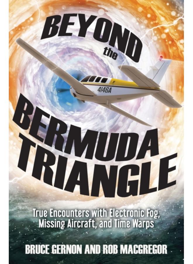 Beyond the Bermuda Triangle : True Encounters with Electronic Fog, Missing Aircraft, and Time Warps 