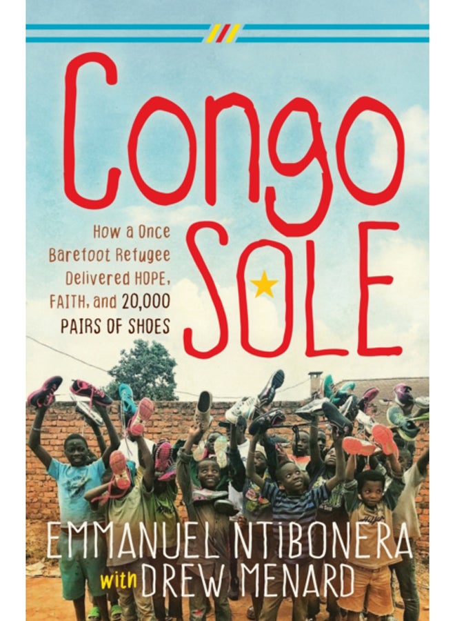 Congo Sole : How a Once Barefoot Refugee Delivered Hope, Faith, and 20,000 Pairs of Shoes