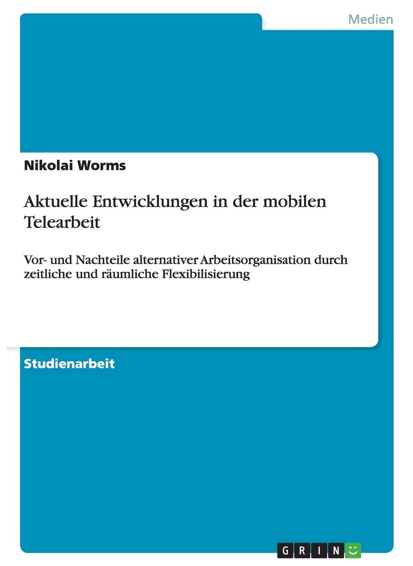Aktuelle Entwicklungen in der mobilen Telearbeit: Vor- und Nachteile alternativer Arbeitsorganisation durch zeitliche und räumliche Flexibilisierung 