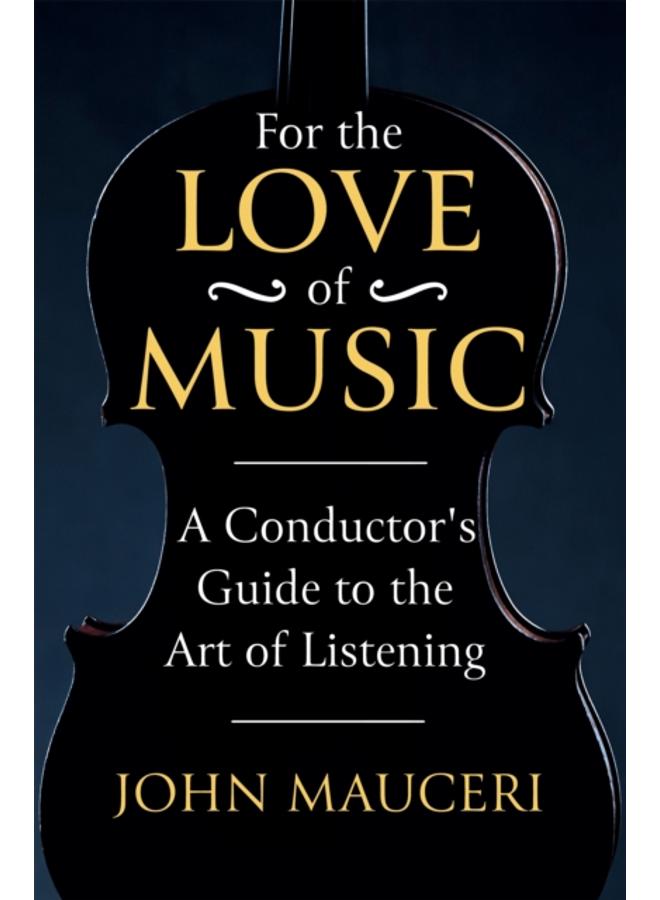 For the Love of Music : A Conductor's Guide to the Art of Listening