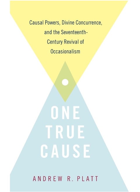 One True Cause: Causal Powers, Divine Concurrence, and the Seventeenth-Century Revival of Occasionalism