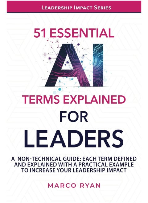 51 ESSENTIAL AI TERMS EXPLAINED FOR LEADERS: A NON-TECHNICAL GUIDE. EACH TERM DEFINED, EXPLAINED AND WITH A PRACTICAL EXAMPLE TO INCREASE YOUR LEADERSHIP IMPACT
