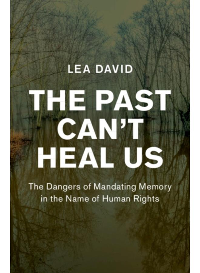The Past Can't Heal Us : The Dangers of Mandating Memory in the Name of Human Rights 