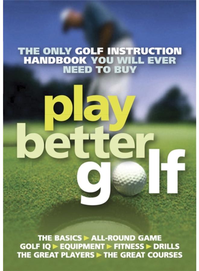 Play Better Golf : The Only Golf Instruction Manual You Will Ever Need To Buy 