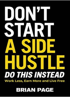 Dont Start A Side Hustle Work Less Earn More And Live Free by Page, Brian Hardcover