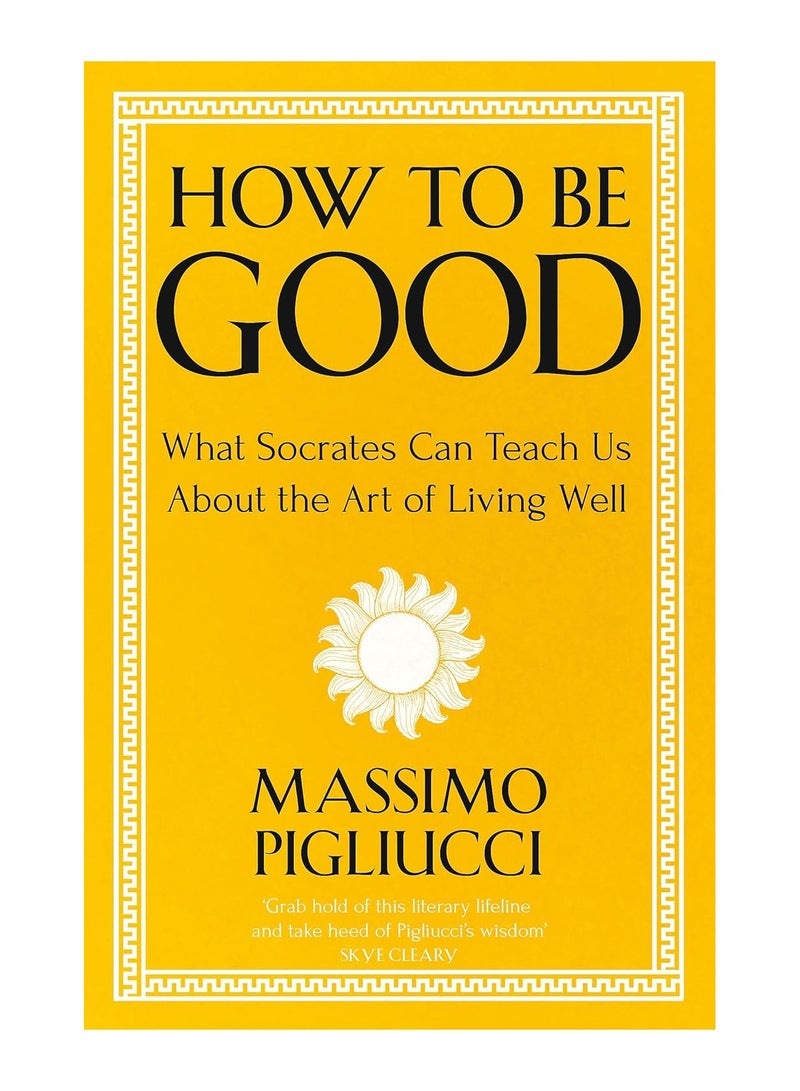 How To Be Good What Socrates Can Teach Us About The Art Of Living Well Paperback 