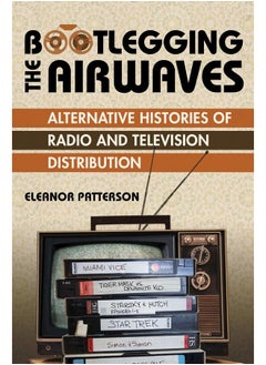 Bootlegging the Airwaves: Alternative Histories of Radio and Television Distribution 