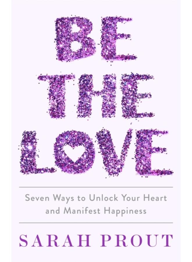 Be the Love : Seven ways to unlock your heart and manifest happiness 