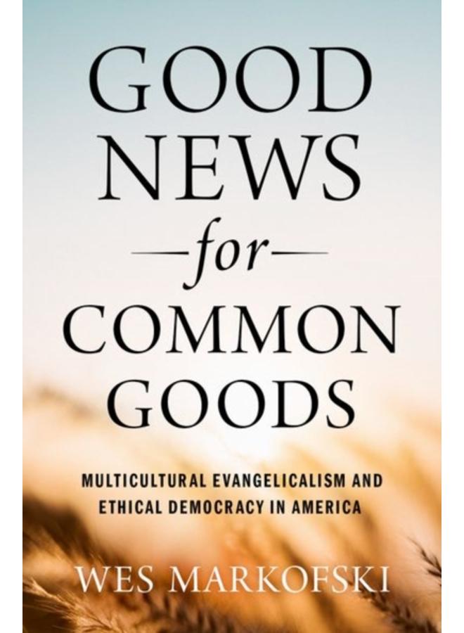 Good News for Common Goods : Multicultural Evangelicalism and Ethical Democracy in America
