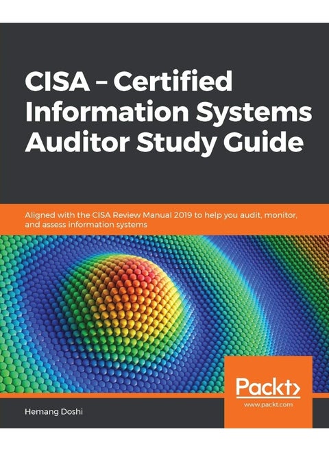 Packt CISA - Certified Information Systems Auditor Study Guide: Aligned with the CISA Review Manual 2019 to help you audit, monitor, and assess information systems