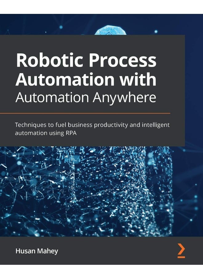 Robotic Process Automation with Automation Anywhere: Techniques to fuel business productivity and intelligent automation using RPA 