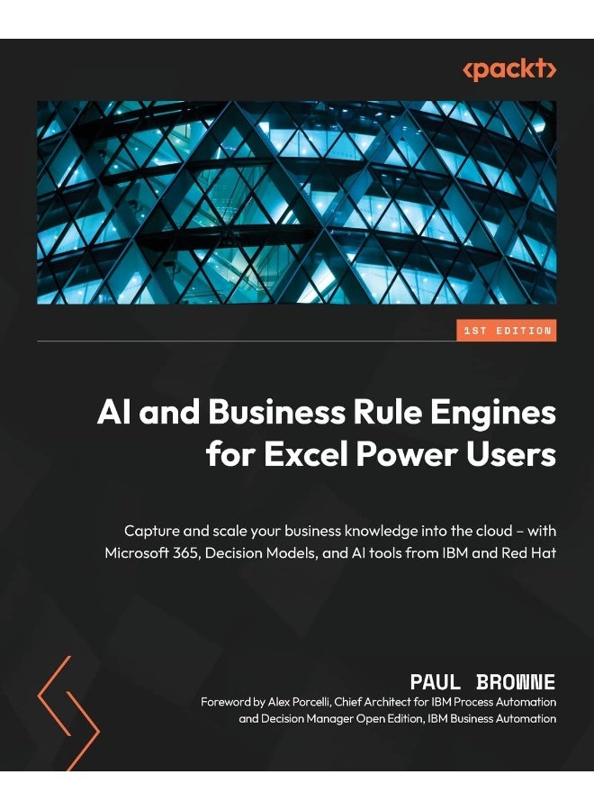 AI and Business Rule Engines for Excel Power Users: Capture and scale your business knowledge into the cloud - with Microsoft 365, Decision Models, and AI tools from IBM and Red Hat 