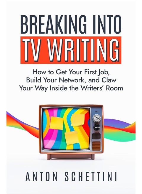 Breaking into TV Writing: How to Get Your First Job, Build Your Network, and Claw Your Way Inside the Writers’ Room