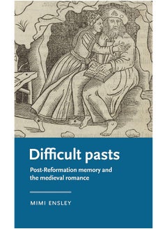 Difficult Pasts: Post-Reformation Memory and the Medieval Romance 