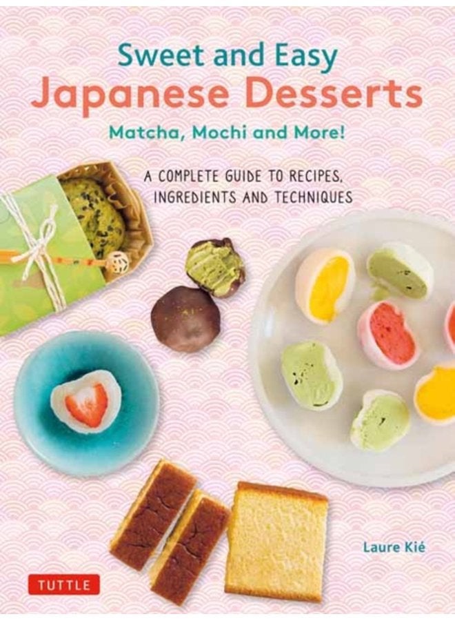 Sweet and Easy Japanese Desserts Matcha Mochi and More A Complete Guide to Recipes Ingredients and Techniques - Paperback