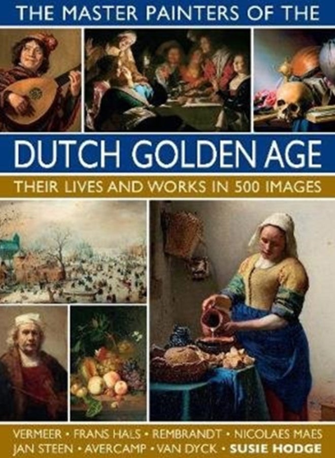 The Master Painters of the Dutch Golden Age : Their lives and works in 500 images 