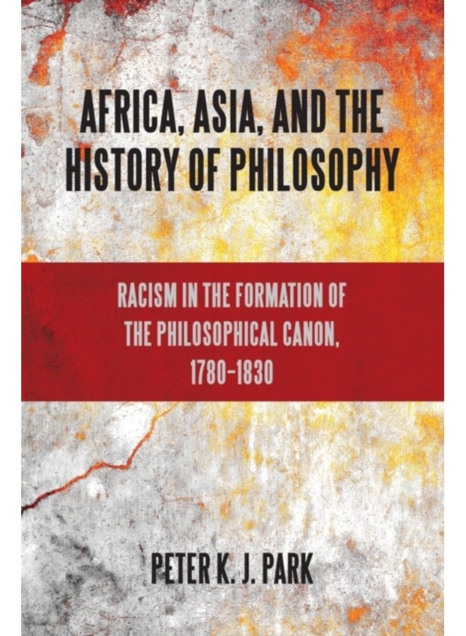 Africa Asia and the History of Philosophy Racism in the Formation of the Philosophical Canon 1780 1830 - Paperback