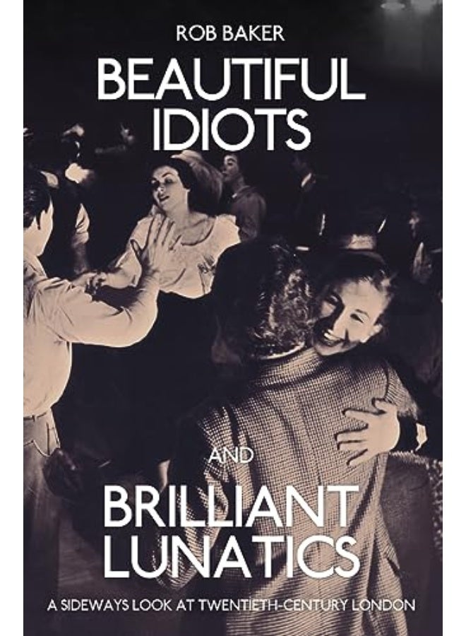 Beautiful Idiots And Brilliant Lunatics A Sideways Look At Twentiethcentury London