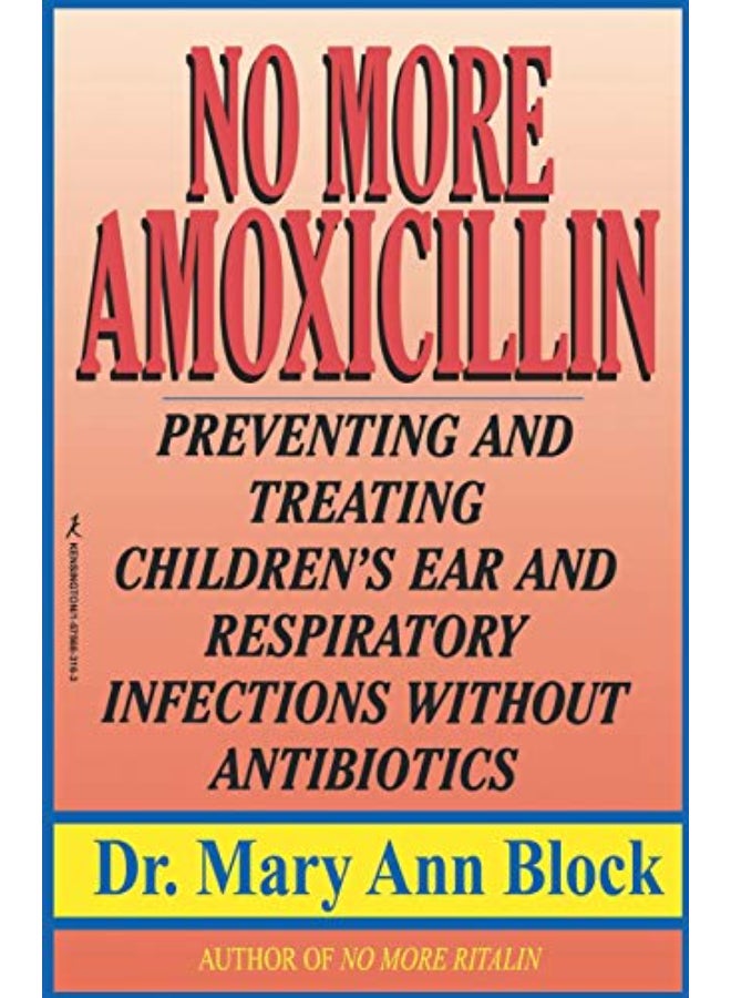 No More Amoxicillin: Preventing and Treating Children's Ear and Respiratory Infections without Antibiotics