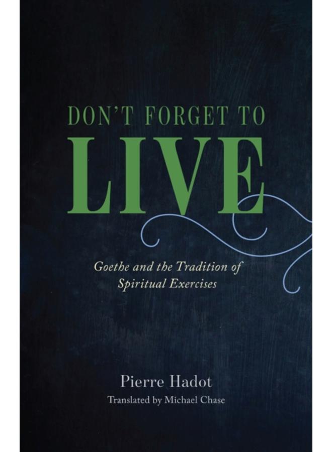 Don't Forget to Live : Goethe and the Tradition of Spiritual Exercises 