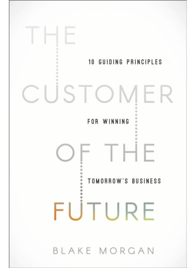 The Customer of the Future : 10 Guiding Principles for Winning Tomorrow's Business