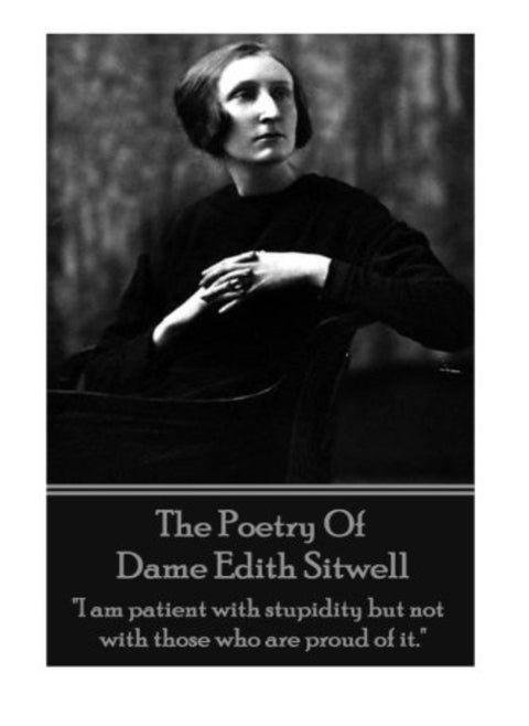 The Poetry Of Dame Edith Sitwell "I Am Patient With Stupidity But Not With Those Who Are Proud Of I by Sitwell, Edith Paperback