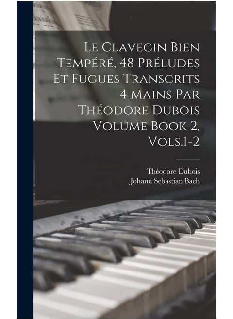 Le Clavecin Bien Tempéré, 48 Préludes et Fugues Transcrits 4 Mains par Théodore Dubois Volume Book 2, Vols.1-2