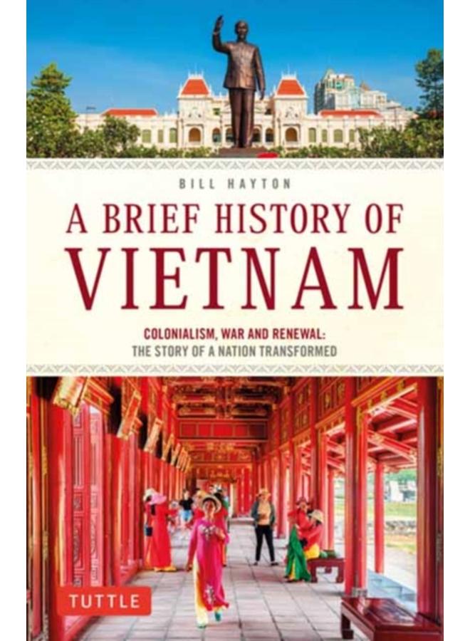 A Brief History of Vietnam : Colonialism, War and Renewal: The Story of a Nation Transformed