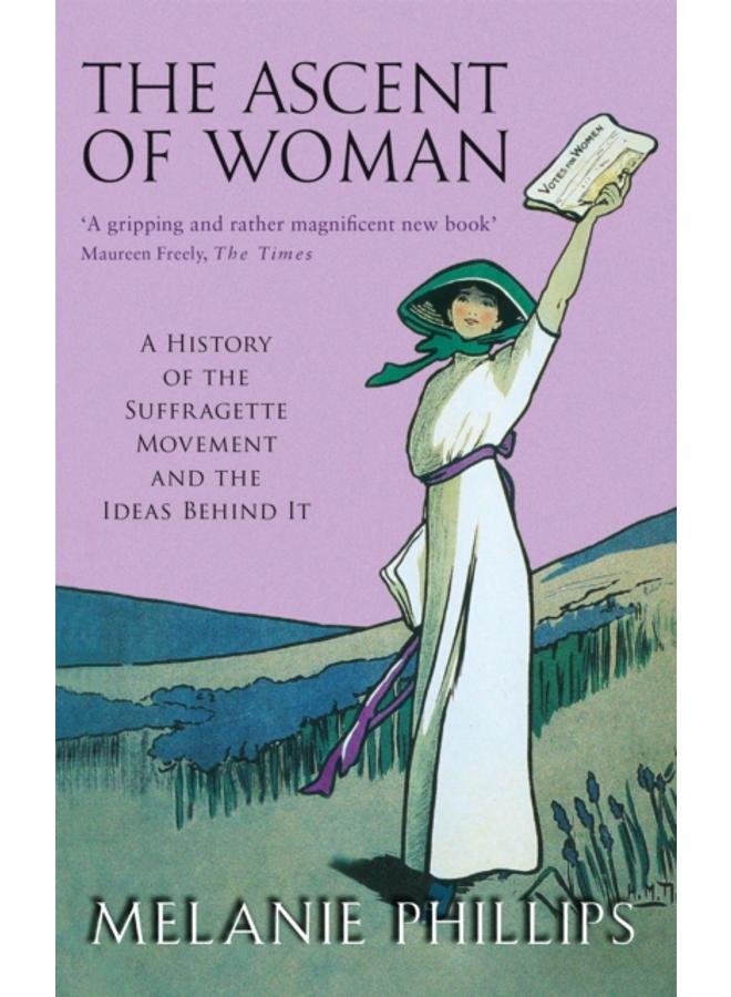 The Ascent Of Woman : A History of the Suffragette Movement 