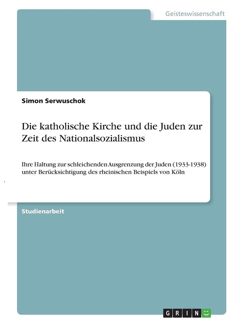 Die katholische Kirche und die Juden zur Zeit des Nationalsozialismus: Ihre Haltung zur schleichenden Ausgrenzung der Juden (1933-1938) unter Berücksichtigung des rheinischen Beispiels von Köln 