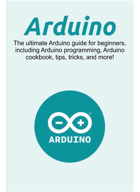 Ingram Publishing Arduino: The ultimate Arduino guide for beginners, including Arduino programming, Arduino cookbook, tips, tricks, and more!