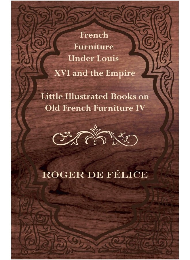 French Furniture Under Louis XVI and the Empire - Little Illustrated Books on Old French Furniture IV. 