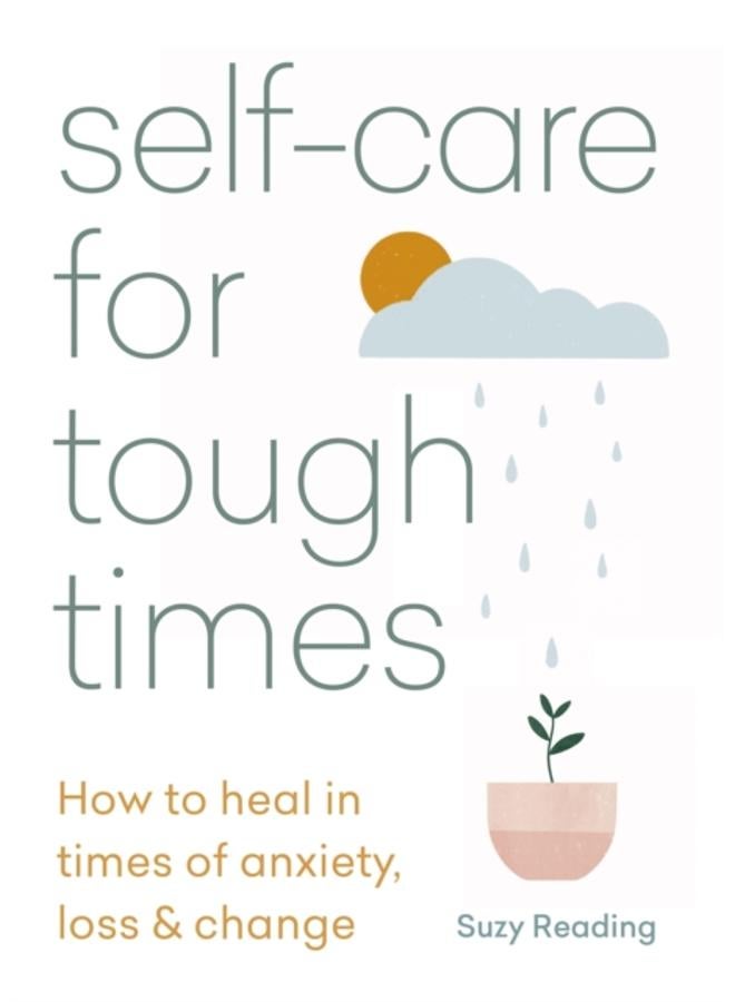Self-care for Tough Times : How to heal in times of anxiety, loss and change 
