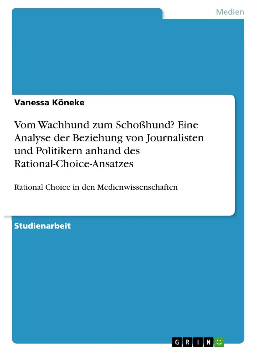 Vom Wachhund zum Schoßhund? Eine Analyse der Beziehung von Journalisten und Politikern anhand des Rational-Choice-Ansatzes: Rational Choice in den Medienwissenschaften 