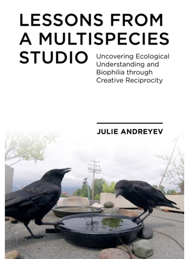 Lessons from a Multispecies Studio : Uncovering Ecological Understanding and Biophilia through Creative Reciprocity 
