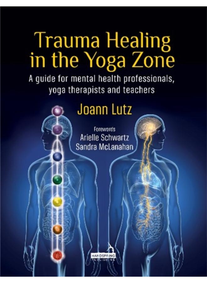 Trauma Healing in the Yoga Zone : A Guide for Mental Health Professionals, Yoga Therapists and Teachers 