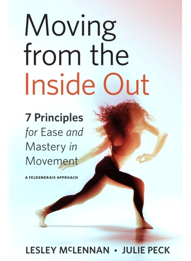 Moving from the Inside Out 7 Principles for Ease and Mastery in Movement A Feldenkrais Approach - Paperback