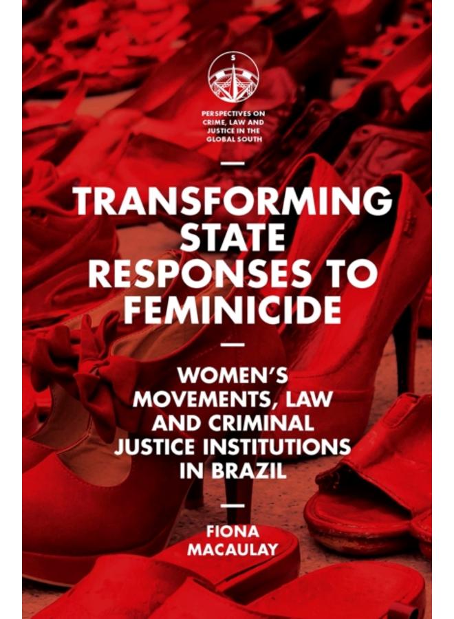 Transforming State Responses to Feminicide : Women???s Movements, Law and Criminal Justice Institutions in Brazil
