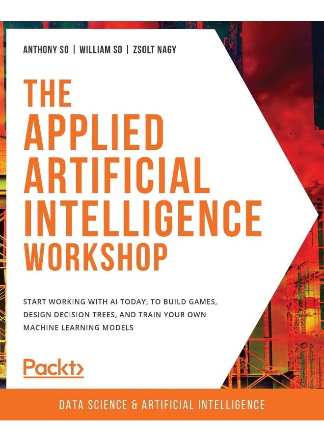 The Applied Artificial Intelligence Workshop: Start working with AI today, to build games, design decision trees, and train your own machine learning models 