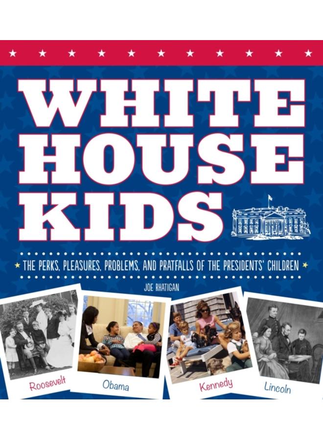 White House Kids : The Perks, Pleasures, Problems, and Pratfalls of the Presidents' Children 