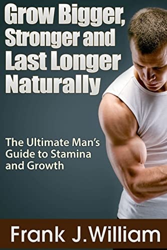 Grow Bigger Stronger And Last Longer Naturally The Ultimate Mans Guide To Stamina And Growth  - Image 1