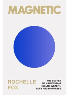 Magnetic : The Secret to Manifesting Health, Wealth, Love and Happiness 