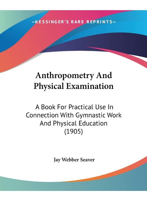 Anthropometry And Physical Examination: A Book For Practical Use In Connection With Gymnastic Work And Physical Education (1905)