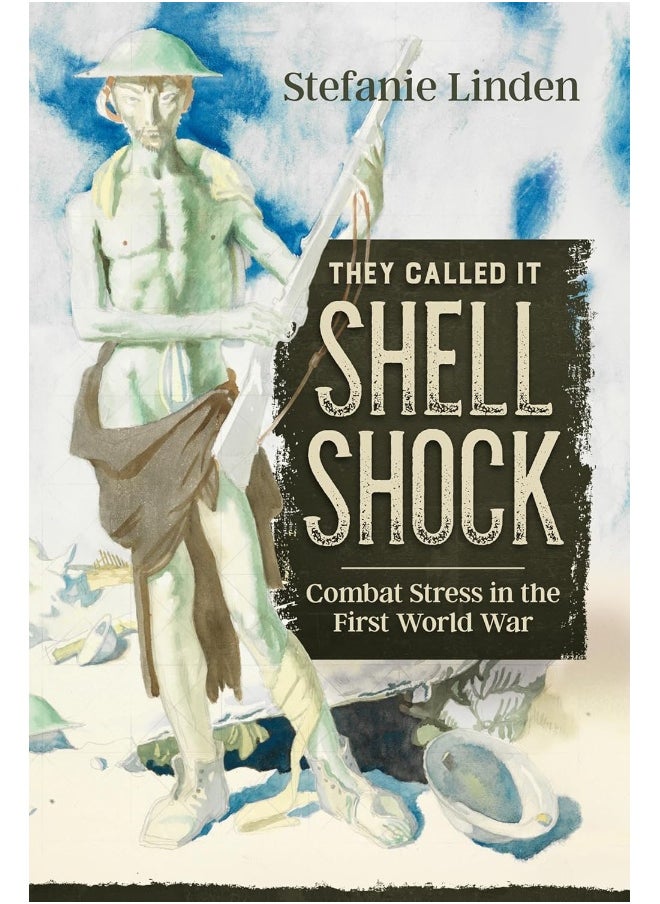 They Called It Shell Shock: Combat Stress in the First World War 