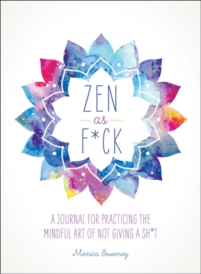 Zen as F*ck : A Journal for Practicing the Mindful Art of Not Giving a Sh*t 