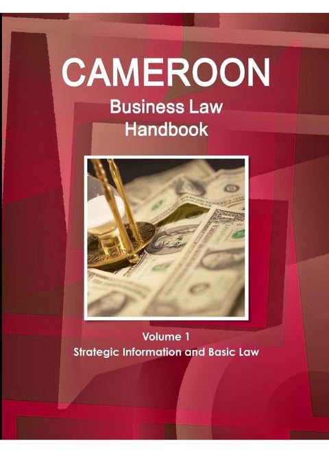 Cameroon Business Law Handbook Volume 1 Strategic, Practical Information and Basic Laws